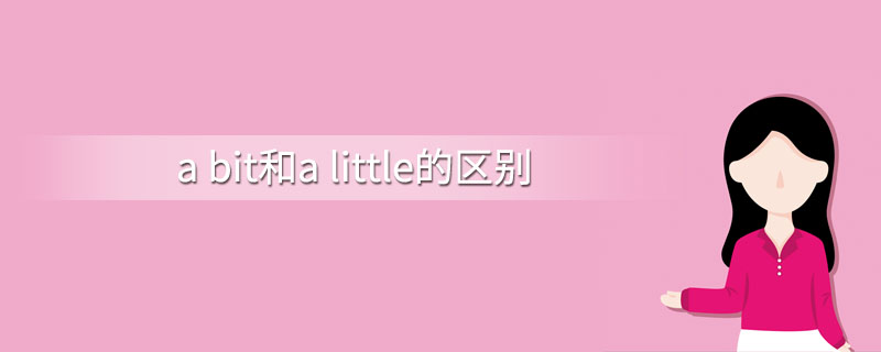 a bit和a little的区别