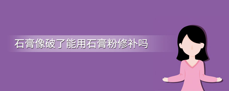 石膏像破了能用石膏粉修补吗